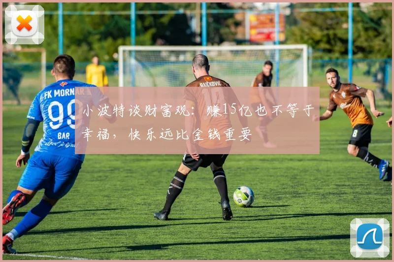 小波特谈财富观：赚15亿也不等于幸福，快乐远比金钱重要