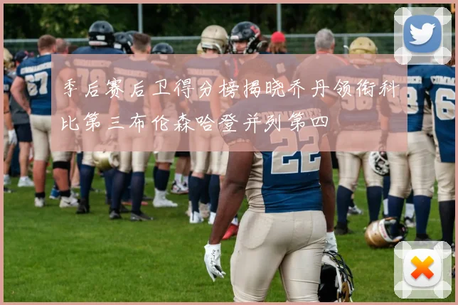 季后赛后卫得分榜揭晓乔丹领衔科比第三布伦森哈登并列第四