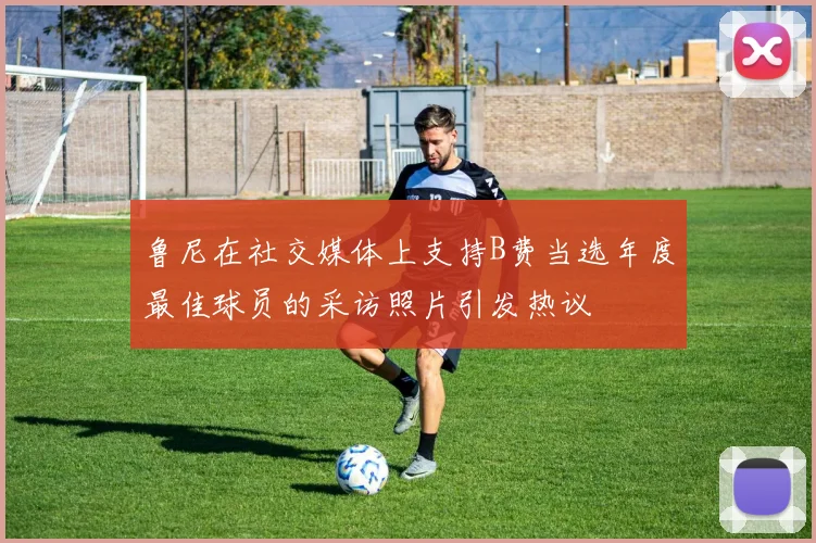 鲁尼在社交媒体上支持B费当选年度最佳球员的采访照片引发热议