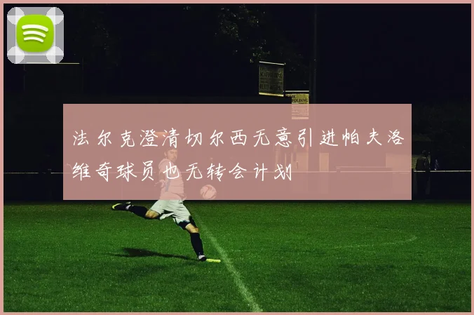 法尔克澄清切尔西无意引进帕夫洛维奇球员也无转会计划