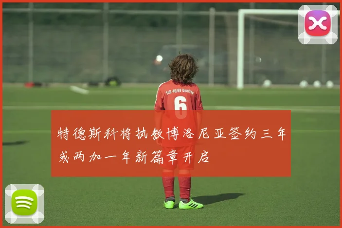 特德斯科将执教博洛尼亚签约三年或两加一年新篇章开启