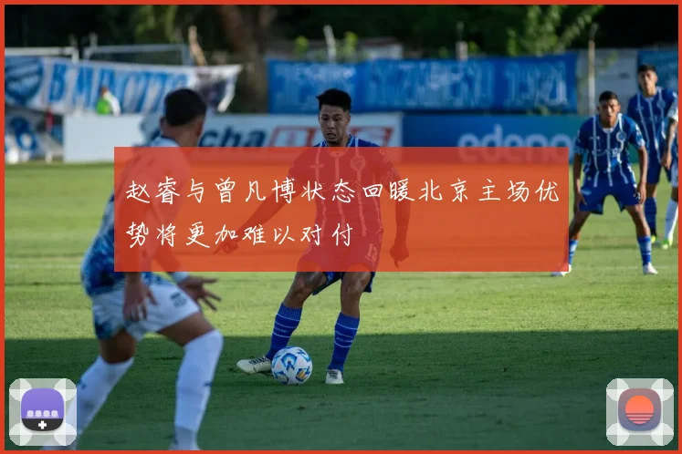 赵睿与曾凡博状态回暖北京主场优势将更加难以对付