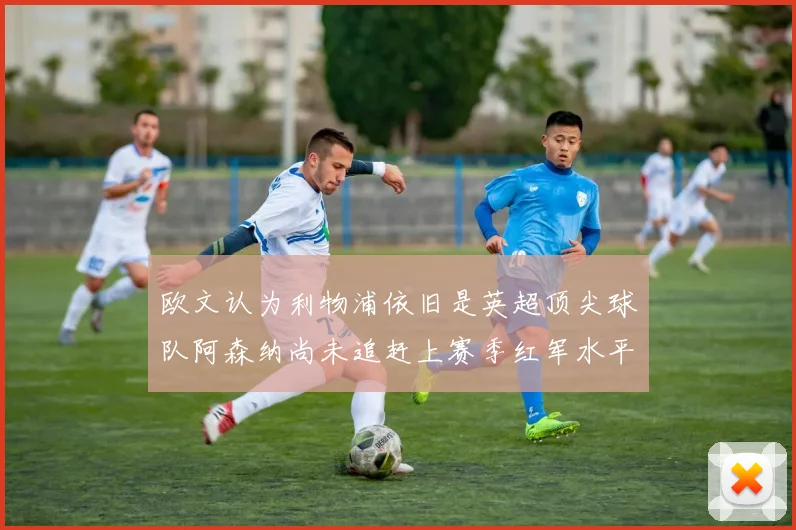 欧文认为利物浦依旧是英超顶尖球队阿森纳尚未追赶上赛季红军水平