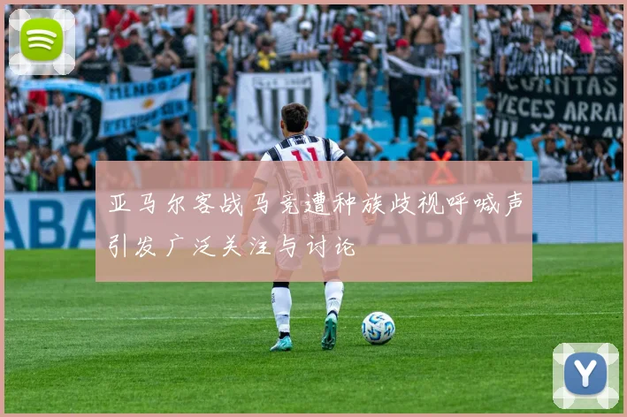 亚马尔客战马竞遭种族歧视呼喊声引发广泛关注与讨论