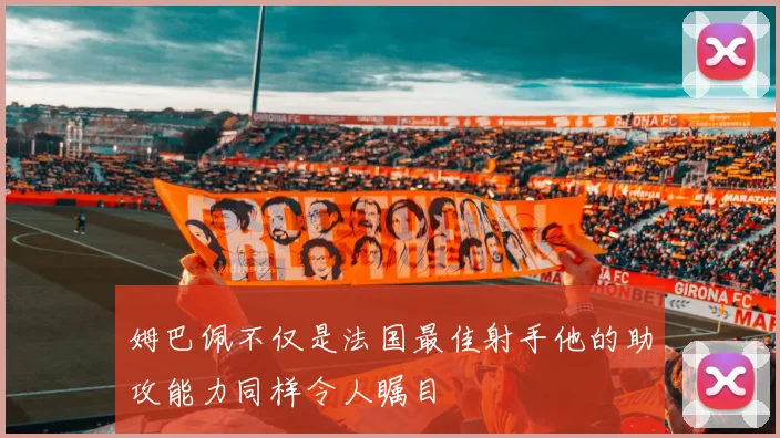 姆巴佩不仅是法国最佳射手他的助攻能力同样令人瞩目