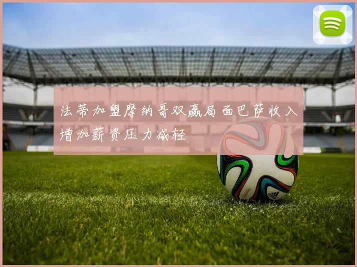 法蒂加盟摩纳哥双赢局面巴萨收入增加薪资压力减轻